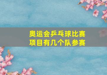 奥运会乒乓球比赛项目有几个队参赛