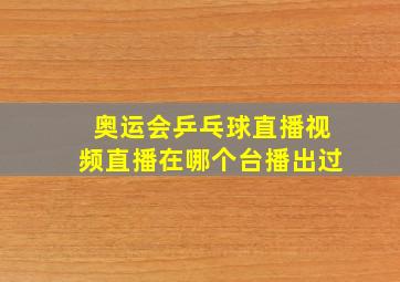 奥运会乒乓球直播视频直播在哪个台播出过