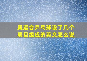 奥运会乒乓球设了几个项目组成的英文怎么说