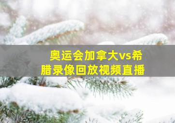 奥运会加拿大vs希腊录像回放视频直播