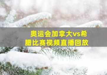 奥运会加拿大vs希腊比赛视频直播回放