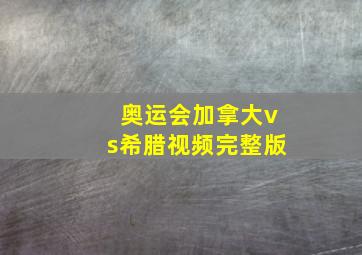 奥运会加拿大vs希腊视频完整版