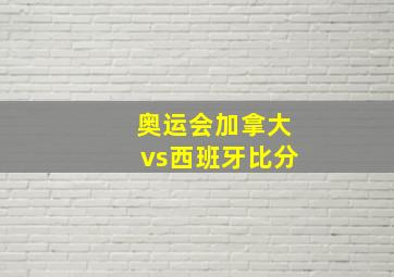 奥运会加拿大vs西班牙比分