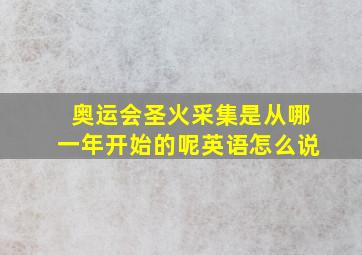 奥运会圣火采集是从哪一年开始的呢英语怎么说