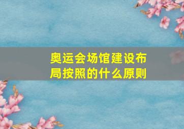 奥运会场馆建设布局按照的什么原则