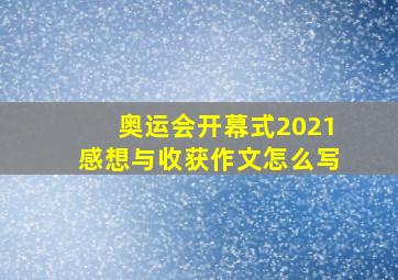 奥运会开幕式2021感想与收获作文怎么写