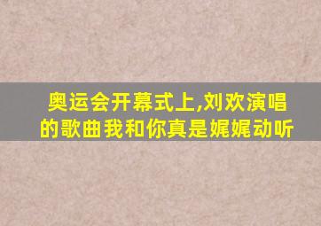 奥运会开幕式上,刘欢演唱的歌曲我和你真是娓娓动听