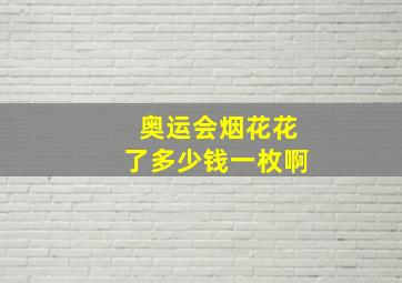 奥运会烟花花了多少钱一枚啊