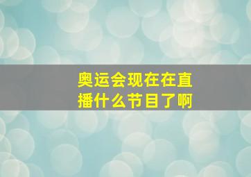 奥运会现在在直播什么节目了啊