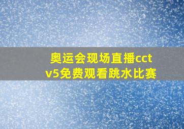 奥运会现场直播cctv5免费观看跳水比赛