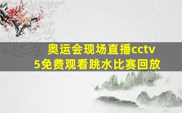 奥运会现场直播cctv5免费观看跳水比赛回放