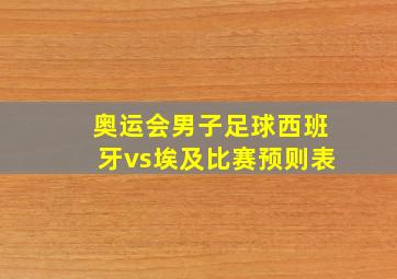 奥运会男子足球西班牙vs埃及比赛预则表