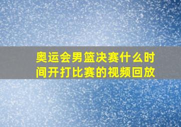 奥运会男篮决赛什么时间开打比赛的视频回放