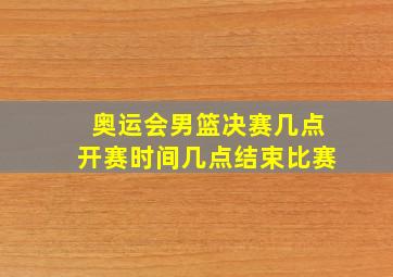 奥运会男篮决赛几点开赛时间几点结束比赛