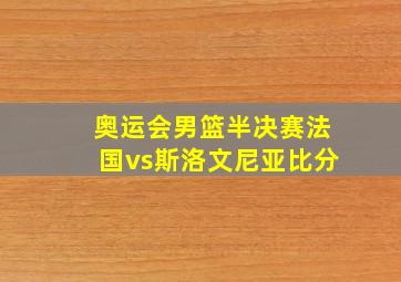 奥运会男篮半决赛法国vs斯洛文尼亚比分