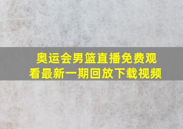 奥运会男篮直播免费观看最新一期回放下载视频