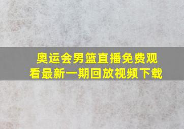 奥运会男篮直播免费观看最新一期回放视频下载