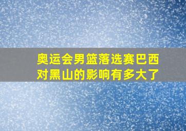 奥运会男篮落选赛巴西对黑山的影响有多大了