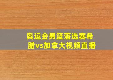 奥运会男篮落选赛希腊vs加拿大视频直播