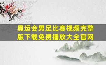 奥运会男足比赛视频完整版下载免费播放大全官网