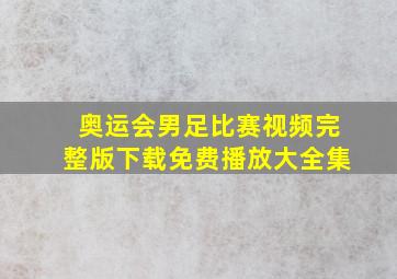 奥运会男足比赛视频完整版下载免费播放大全集