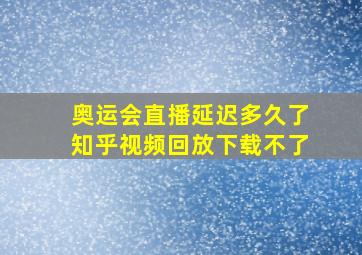 奥运会直播延迟多久了知乎视频回放下载不了