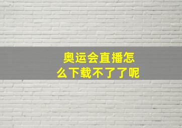 奥运会直播怎么下载不了了呢