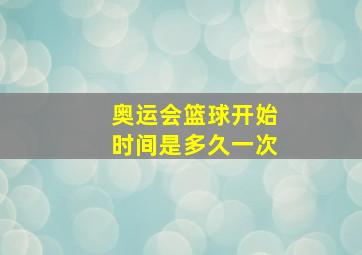 奥运会篮球开始时间是多久一次