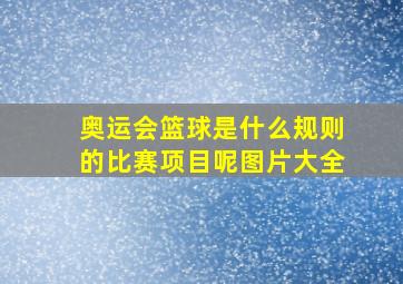 奥运会篮球是什么规则的比赛项目呢图片大全