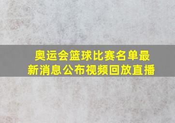 奥运会篮球比赛名单最新消息公布视频回放直播