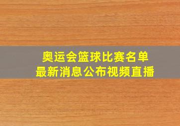 奥运会篮球比赛名单最新消息公布视频直播