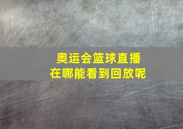 奥运会篮球直播在哪能看到回放呢