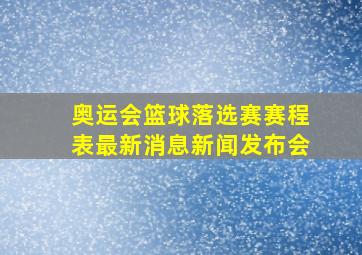 奥运会篮球落选赛赛程表最新消息新闻发布会