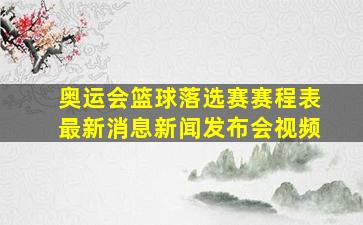 奥运会篮球落选赛赛程表最新消息新闻发布会视频