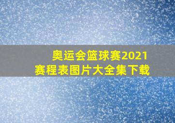 奥运会篮球赛2021赛程表图片大全集下载