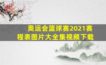 奥运会篮球赛2021赛程表图片大全集视频下载