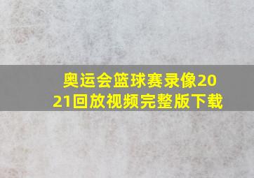 奥运会篮球赛录像2021回放视频完整版下载