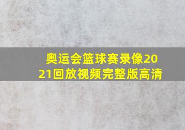 奥运会篮球赛录像2021回放视频完整版高清