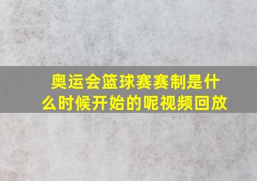 奥运会篮球赛赛制是什么时候开始的呢视频回放