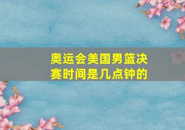 奥运会美国男篮决赛时间是几点钟的