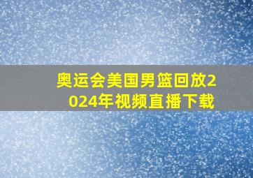 奥运会美国男篮回放2024年视频直播下载