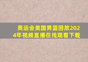 奥运会美国男篮回放2024年视频直播在线观看下载