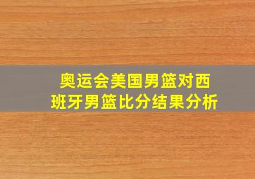 奥运会美国男篮对西班牙男篮比分结果分析