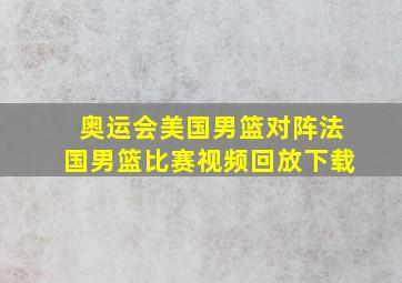 奥运会美国男篮对阵法国男篮比赛视频回放下载