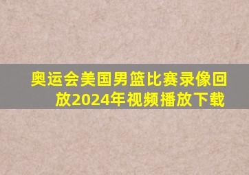 奥运会美国男篮比赛录像回放2024年视频播放下载