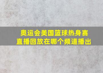 奥运会美国篮球热身赛直播回放在哪个频道播出