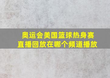 奥运会美国篮球热身赛直播回放在哪个频道播放