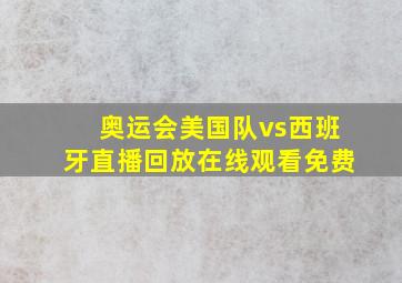 奥运会美国队vs西班牙直播回放在线观看免费