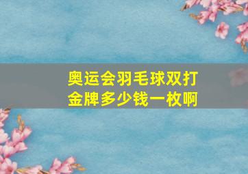 奥运会羽毛球双打金牌多少钱一枚啊