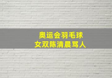 奥运会羽毛球女双陈清晨骂人